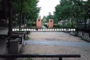 龙跃苑二区疫情阻击战，社区防控的硬核实践龙跃苑二区疫情