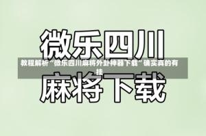 教程解析“微乐四川麻将外卦神器下载”确实真的有挂