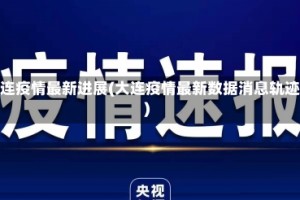 大连疫情最新进展(大连疫情最新数据消息轨迹)