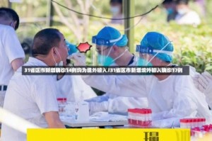 31省区市新增确诊14例均为境外输入/31省区市新增境外输入确诊17例