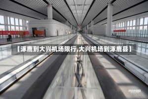 【涿鹿到大兴机场限行,大兴机场到涿鹿县】