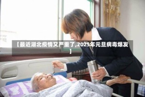 【最近湖北疫情又严重了,2025年元旦病毒爆发】