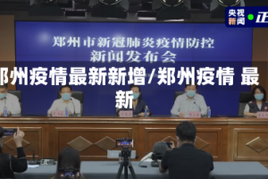 郑州疫情最新新增/郑州疫情 最新
