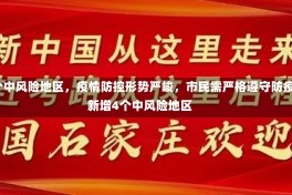 石家庄新增4个中风险地区，疫情防控形势严峻，市民需严格遵守防疫措施石家庄新增4个中风险地区