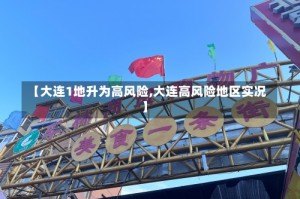 【大连1地升为高风险,大连高风险地区实况】