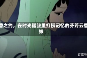 云香之约，在时光褶皱里打捞记忆的芬芳云香娘