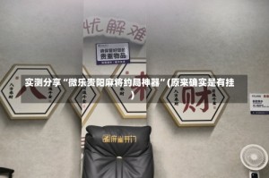 实测分享“微乐贵阳麻将约局神器”(原来确实是有挂)