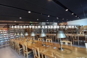 【左良在东北大学怎么样,左良玉到底是个什么样的人】