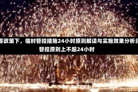 北京动态清零政策下，临时管控措施24小时原则解读与实施效果分析北京：临时管控原则上不超24小时