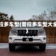 普拉多车型(普拉多车型大全)