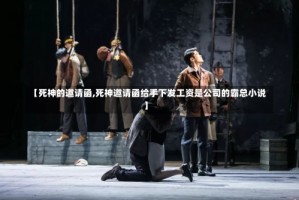 【死神的邀请函,死神邀请函给手下发工资是公司的霸总小说】