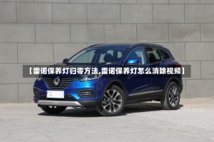 【雷诺保养灯归零方法,雷诺保养灯怎么消除视频】