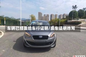 车辆已经卖给车行证明/卖车证明咋写