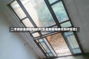 二手房卧室挨着电梯井(卧室挨着电梯井如何隔音)