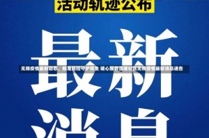 无锡疫情最新动态，精准防控守护民生 暖心服务温暖社区无锡疫情最新消息通告