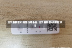 连云港新增12例阳性感染者/连云港新增4例新冠肺炎