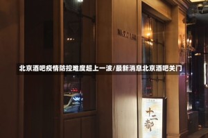 北京酒吧疫情防控难度超上一波/最新消息北京酒吧关门