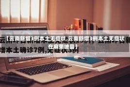 【云南新增3例本土无症状,云南新增3例本土无症状在麻栗坡县】
