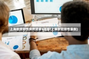 上海新增阳性病例迎来6连降(上海新冠阳性最新)