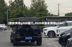 【新款奔驰g500国几,2020年新车奔驰g500】