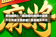 教程辅助！“途游四川麻将小程序外卦神器下载安装”原来确实有挂