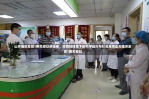 山东临沂发现1例无症状感染者，疫情新挑战下的科学应对与社会反思山东临沂发现1例无症状