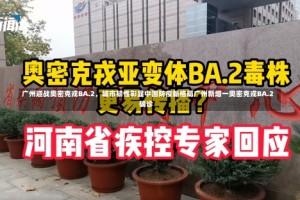 广州迎战奥密克戎BA.2，城市韧性彰显中国防疫新格局广州新增一奥密克戎BA.2确诊