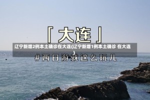 辽宁新增2例本土确诊在大连(辽宁新增1例本土确诊 在大连)