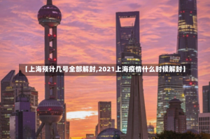 【上海预计几号全部解封,2021上海疫情什么时候解封】