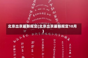 北京出京最新规定(北京出京最新规定10月)