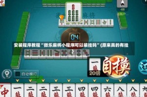 安装程序教程“微乐麻将小程序可以装挂吗”(原来真的有挂)