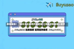 教程辅助！“微乐河北麻将开挂神器”(详细透视教程)-知乎