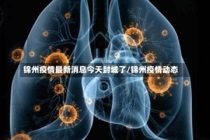 锦州疫情最新消息今天封城了/锦州疫情动态