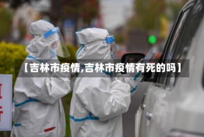 【吉林市疫情,吉林市疫情有死的吗】