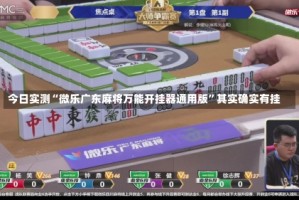 今日实测“微乐广东麻将万能开挂器通用版”其实确实有挂