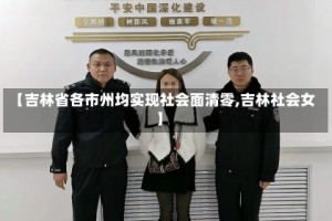 【吉林省各市州均实现社会面清零,吉林社会女】