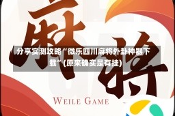 分享实测攻略“微乐四川麻将外卦神器下载”(原来确实是有挂)