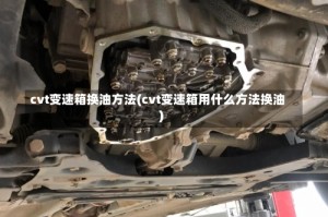 cvt变速箱换油方法(cvt变速箱用什么方法换油)