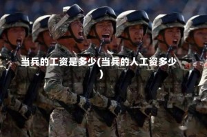当兵的工资是多少(当兵的人工资多少)