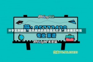 分享实测辅助“微乐麻将的胜率提高方法”原来确实有挂