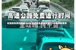 高速路免费时间表2024(高速路免费时间表2024高速路费用)