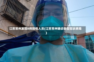 江苏常州发现8例阳性人员(江苏常州确诊新型冠状病毒)