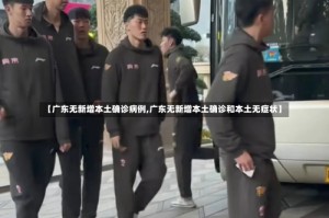 【广东无新增本土确诊病例,广东无新增本土确诊和本土无症状】