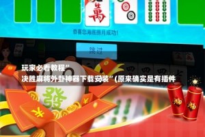 
玩家必看教程”
决胜麻将外卦神器下载安装”(原来确实是有插件)