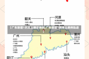 【广东新增1例本土确诊病例,广东新增1例本土病例轨迹】