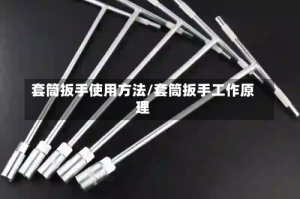 套筒扳手使用方法/套筒扳手工作原理