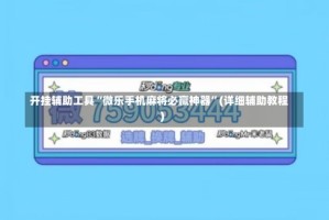 开挂辅助工具“微乐手机麻将必赢神器”(详细辅助教程)