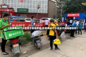 【北京有40个小区处于封闭管控,北京有40个小区处于封闭管控吗】