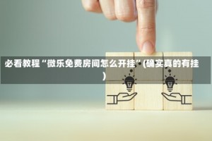 必看教程“微乐免费房间怎么开挂”(确实真的有挂)