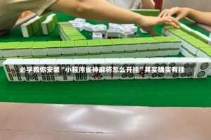 必学教你安装“小程序雀神麻将怎么开挂”其实确实有挂